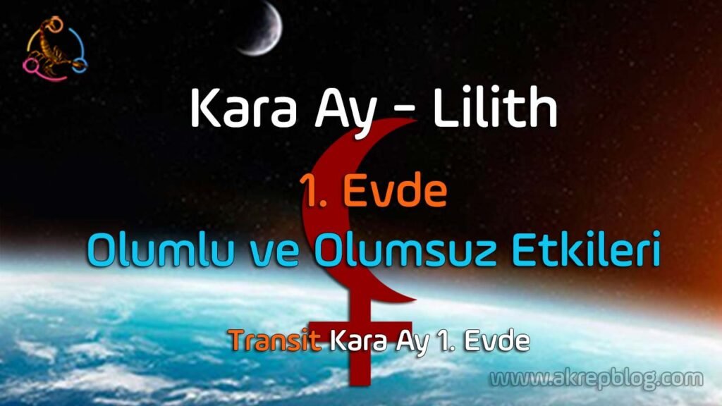 Kara ay lilith 1. evde, 1. evde kara ay lilith, özellikleri, olumlu ve olumsuz etkileri, transit kara ay 1. evde